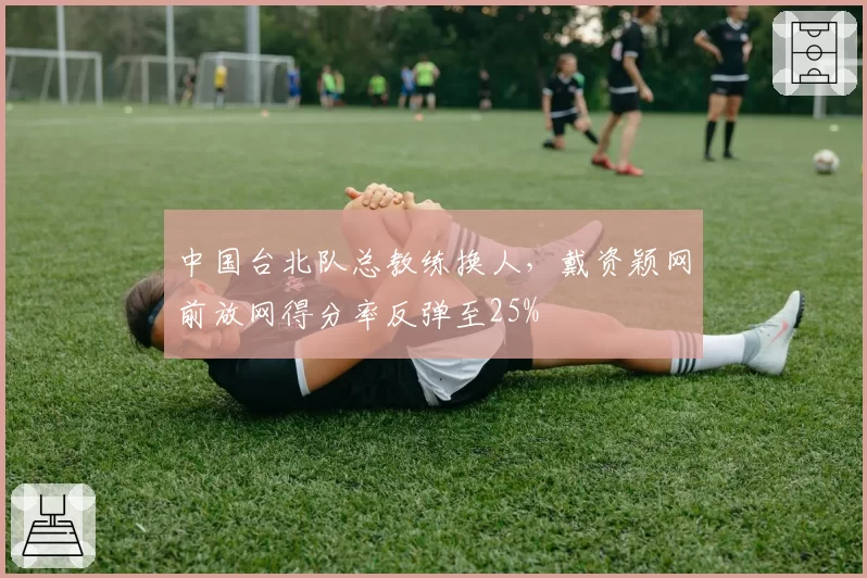 中国台北队总教练换人，戴资颖网前放网得分率反弹至25%