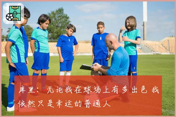 库里：无论我在球场上有多出色 我依然只是幸运的普通人