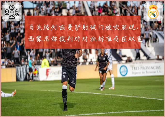 马竞格列兹曼铲射破门被吹犯规，西蒙尼称裁判对对抗标准存在双重标准