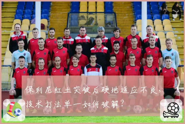 保利尼红土突破后硬地适应不良，技术打法单一如何破解？