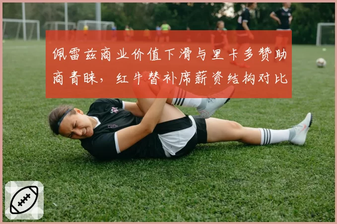 佩雷兹商业价值下滑与里卡多赞助商青睐，红牛替补席薪资结构对比