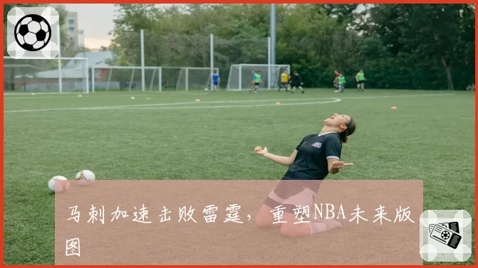马刺加速击败雷霆,重塑NBA未来版图