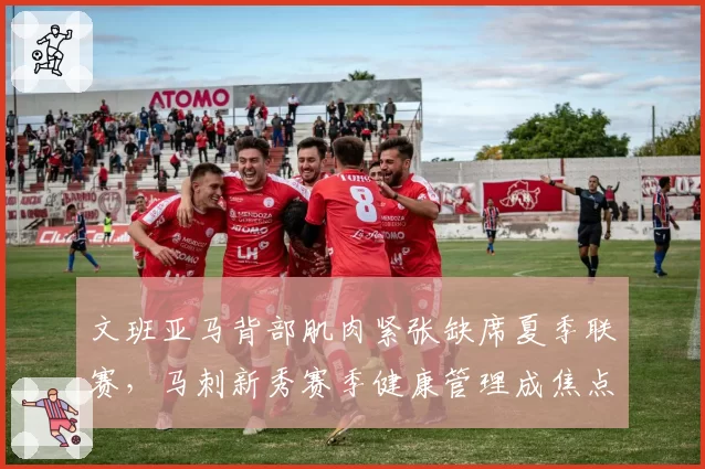 文班亚马背部肌肉紧张缺席夏季联赛，马刺新秀赛季健康管理成焦点
