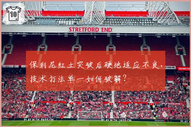 保利尼红土突破后硬地适应不良，技术打法单一如何破解？