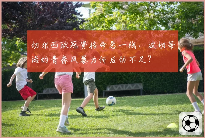 切尔西欧冠资格命悬一线，波切蒂诺的青春风暴为何后劲不足？