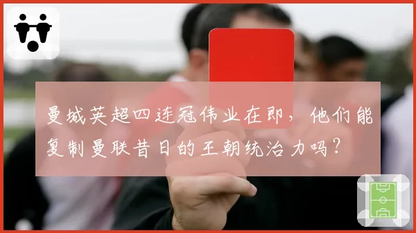 曼城英超四连冠伟业在即，他们能复制曼联昔日的王朝统治力吗？