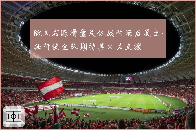 欧文右膝滑囊炎休战两场后复出，独行侠全队期待其火力支援
