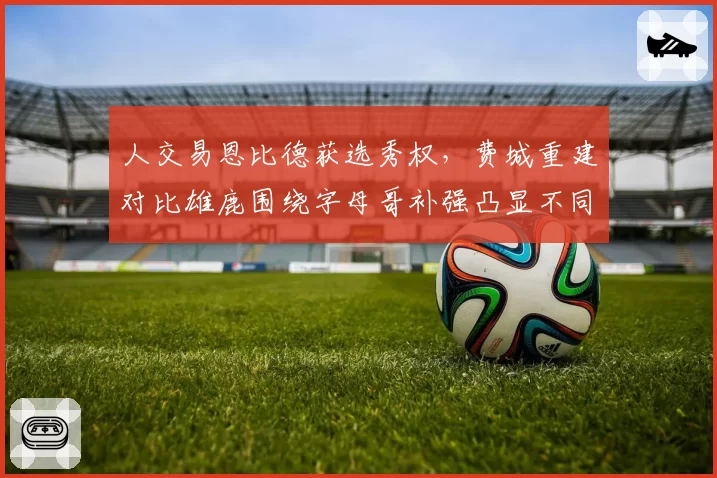 人交易恩比德获选秀权，费城重建对比雄鹿围绕字母哥补强凸显不同路径