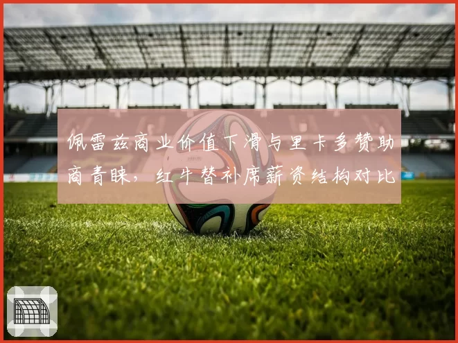 佩雷兹商业价值下滑与里卡多赞助商青睐，红牛替补席薪资结构对比