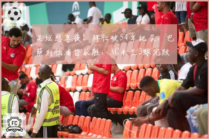 足坛悲喜夜！拜仁破54年纪录，巴萨利物浦皆获胜，AC米兰3球完败