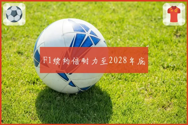 F1续约倍耐力至2028年底